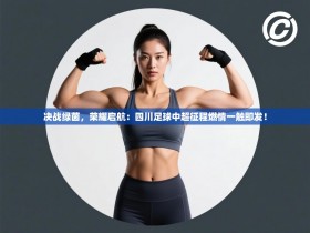 决战绿茵，荣耀启航：四川足球中超征程燃情一触即发！