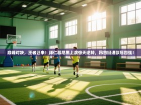 巅峰对决，王者归来！拜仁慕尼黑上演惊天逆转，昂首挺进欧冠四强！