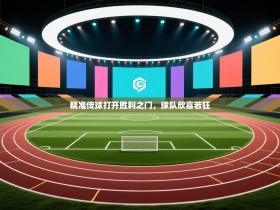 精准传球打开胜利之门，球队欣喜若狂
