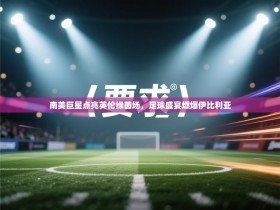 南美巨星点亮英伦绿茵场，足球盛宴燃爆伊比利亚