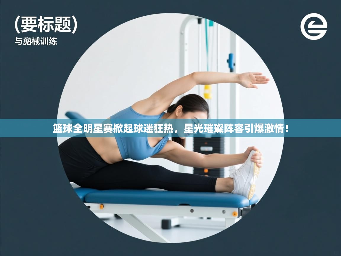 篮球全明星赛掀起球迷狂热,星光璀璨阵容引爆激情! 第2张