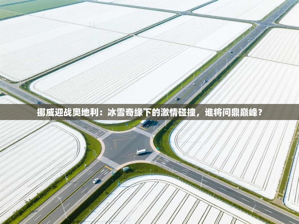 挪威迎战奥地利:冰雪奇缘下的激情碰撞,谁将问鼎巅峰? 第1张