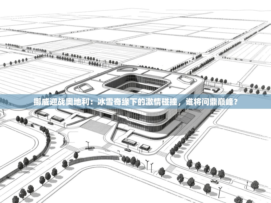 挪威迎战奥地利:冰雪奇缘下的激情碰撞,谁将问鼎巅峰? 第2张