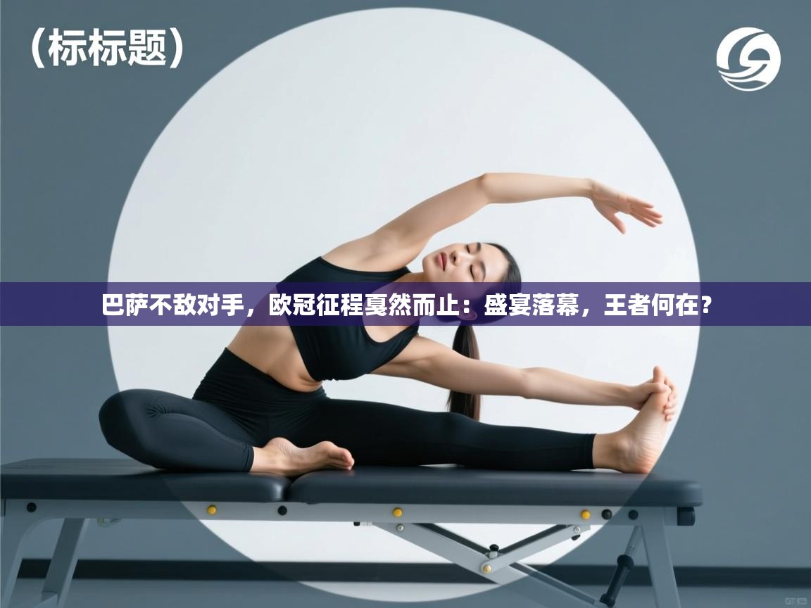 巴萨不敌对手,欧冠征程戛然而止:盛宴落幕,王者何在? 第1张