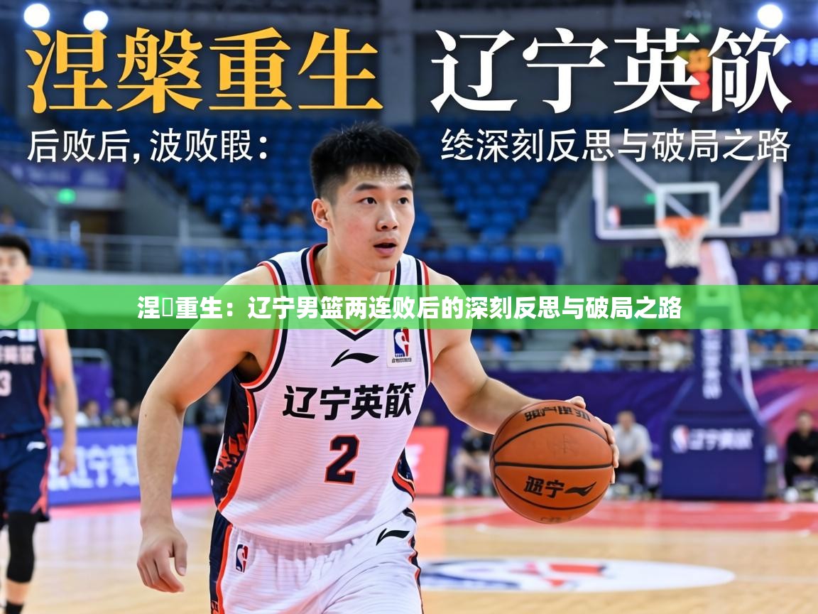 涅槃重生：辽宁男篮两连败后的深刻反思与破局之路  第1张